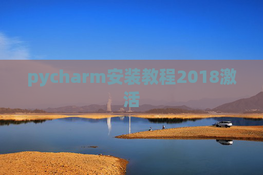 pycharm安装教程2018激活 pycharm安装教程2018激活